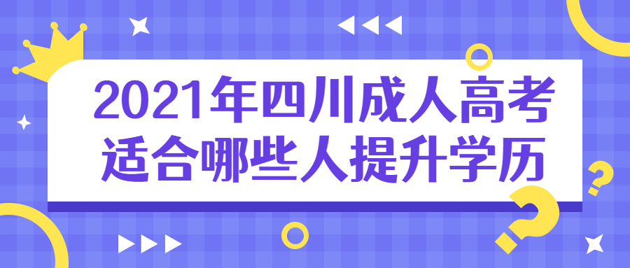 2021年四川成人高考适合哪些人提升学历