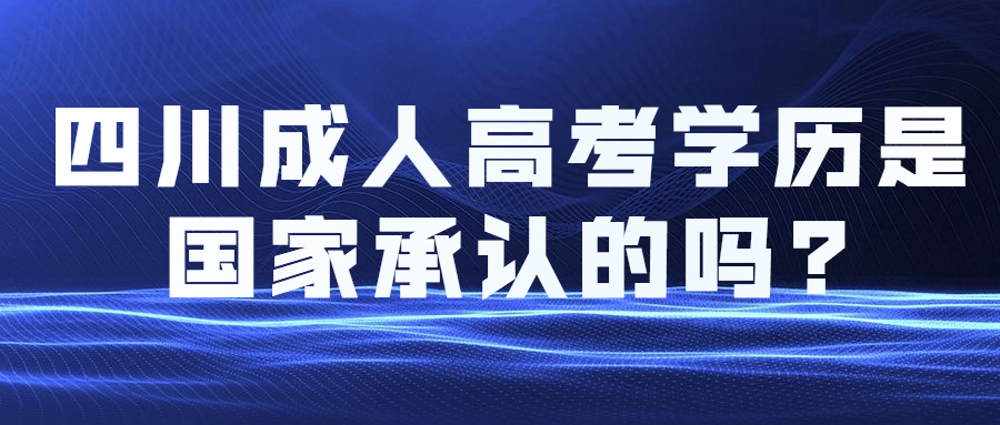 四川成人高考学历是国家承认的吗?