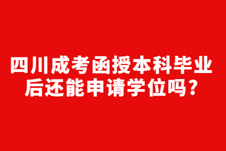 四川成考函授本科毕业后还能申请学位吗?