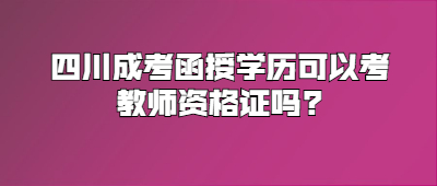 四川成考函授学历可以考教师资格证吗?