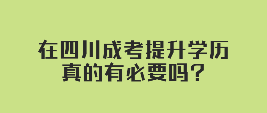 在四川成考提升学历真的有必要吗?