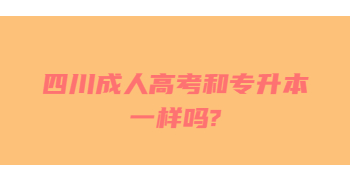 四川成人高考和专升本一样吗?