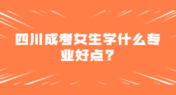 四川成考女生学什么专业好点?