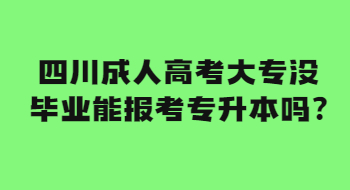 四川成人高考大专没毕业能报考专升本吗?