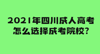 2021年四川成人高考怎么选择成考院校?