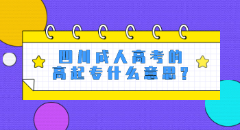 四川成人高考的高起专什么意思?