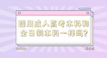 四川成人高考本科和全日制本科一样吗?