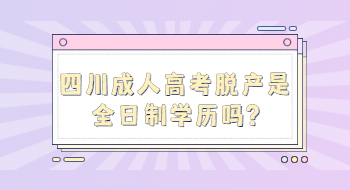 四川成人高考脱产是全日制学历吗?