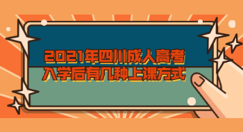 2021年四川成人高考入学后有几种上课方式