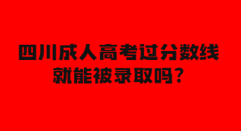 四川成人高考过分数线就能被录取吗?