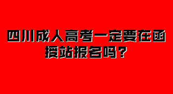 四川成人高考一定要在函授站报名吗?