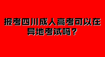 报考四川成人高考可以在异地考试吗?