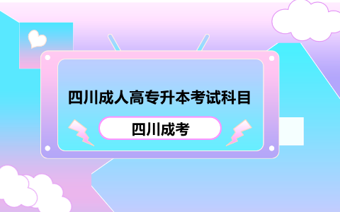 四川成人高专升本本考试科目 