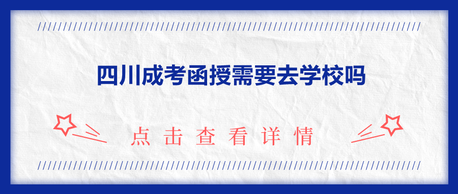 四川成考函授需要去学校吗