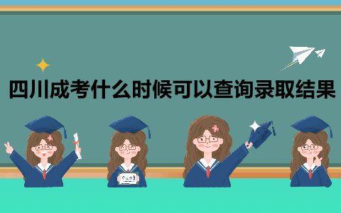 四川成考什么时候可以查询录取结果