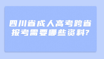 四川省成人高考跨省报考需要哪些资料