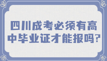 四川成考必须有高中毕业证才能报吗