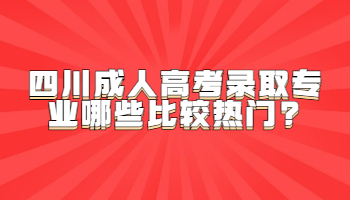 四川成人高考录取专业