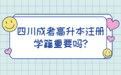 四川成考高升本注册学籍重要吗