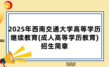 2025年西南交通大学高等学历继续教育(成人高等学历教育)招生简章